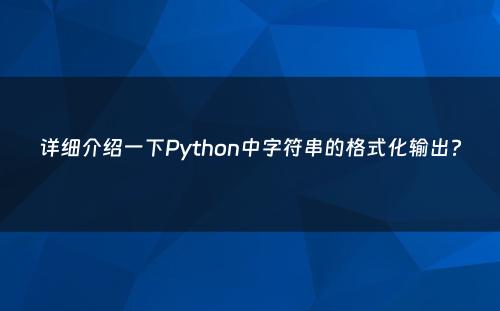 详细介绍一下Python中字符串的格式化输出?