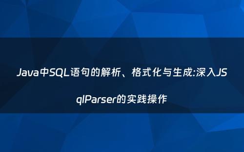 Java中SQL语句的解析、格式化与生成:深入JSqlParser的实践操作