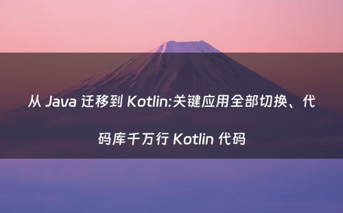 从 Java 迁移到 Kotlin:关键应用全部切换、代码库千万行 Kotlin 代码