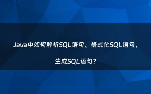Java中如何解析SQL语句、格式化SQL语句、生成SQL语句?