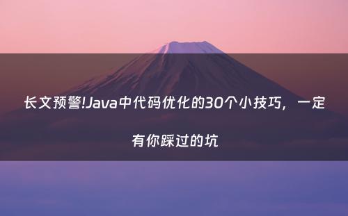 长文预警!Java中代码优化的30个小技巧，一定有你踩过的坑