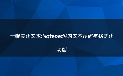一键美化文本:Notepad4的文本压缩与格式化功能