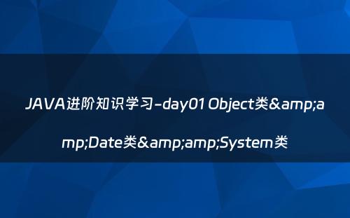 JAVA进阶知识学习-day01 Object类&amp;Date类&amp;System类