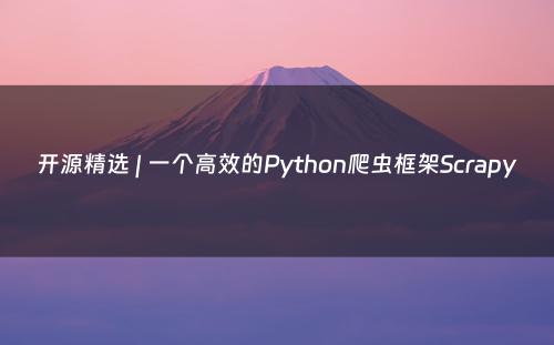 开源精选 | 一个高效的Python爬虫框架Scrapy