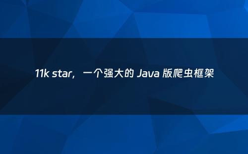 11k star，一个强大的 Java 版爬虫框架