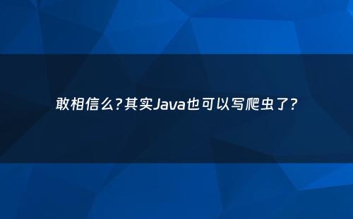 敢相信么?其实Java也可以写爬虫了?