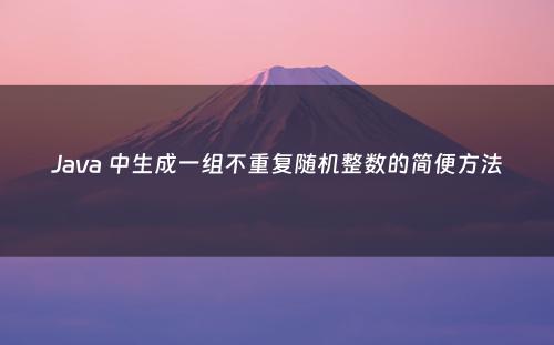Java 中生成一组不重复随机整数的简便方法