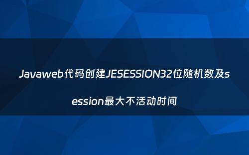 Javaweb代码创建JESESSION32位随机数及session最大不活动时间