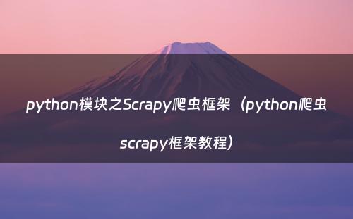 python模块之Scrapy爬虫框架（python爬虫scrapy框架教程）