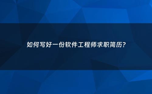 如何写好一份软件工程师求职简历?