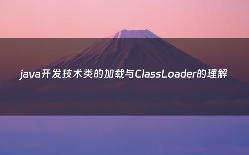 java开发技术类的加载与ClassLoader的理解