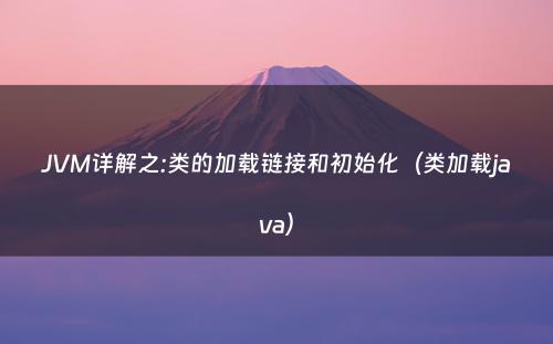 JVM详解之:类的加载链接和初始化（类加载java）