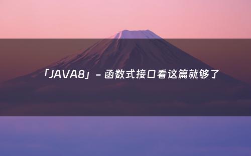 「JAVA8」- 函数式接口看这篇就够了