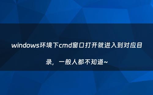 windows环境下cmd窗口打开就进入到对应目录，一般人都不知道~