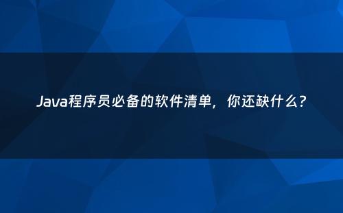 Java程序员必备的软件清单，你还缺什么?