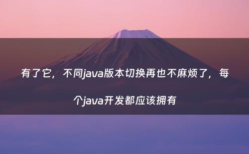 有了它，不同java版本切换再也不麻烦了，每个java开发都应该拥有