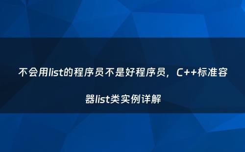 不会用list的程序员不是好程序员，C++标准容器list类实例详解