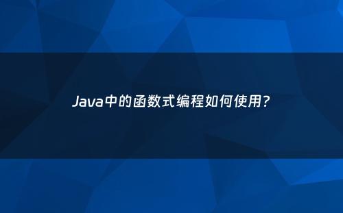 Java中的函数式编程如何使用?