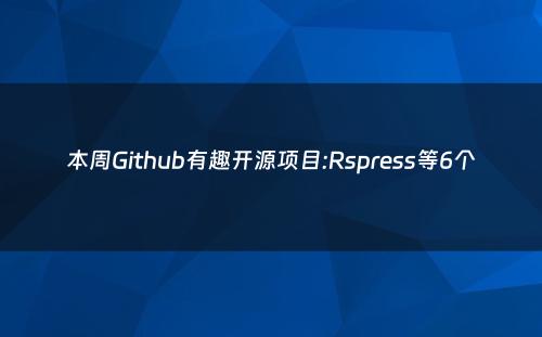 本周Github有趣开源项目:Rspress等6个