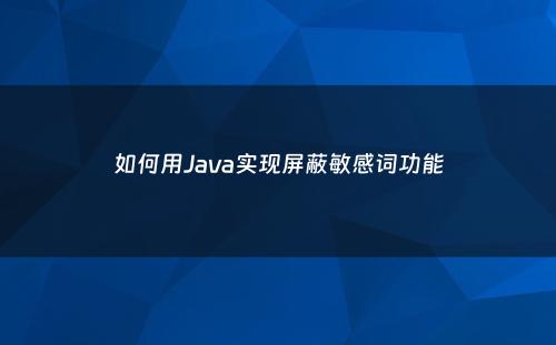 如何用Java实现屏蔽敏感词功能
