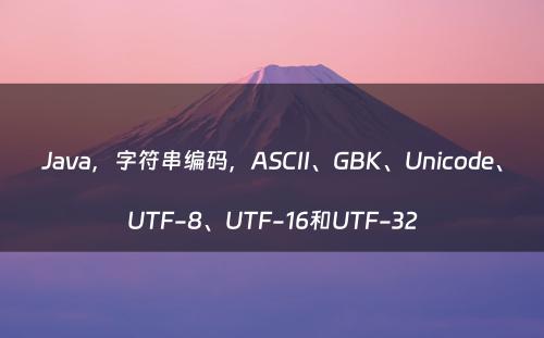 Java，字符串编码，ASCII、GBK、Unicode、UTF-8、UTF-16和UTF-32