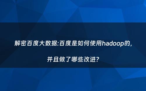 解密百度大数据:百度是如何使用hadoop的，并且做了哪些改进?