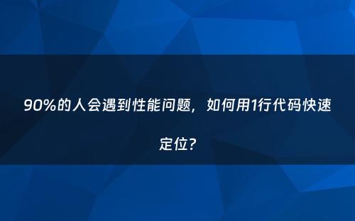 90%的人会遇到性能问题，如何用1行代码快速定位?