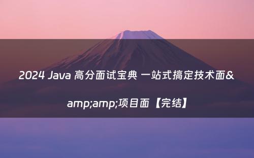 2024 Java 高分面试宝典 一站式搞定技术面&amp;项目面【完结】