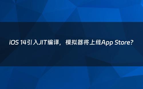 iOS 14引入JIT编译，模拟器将上线App Store?