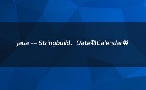 java -- Stringbuild、Date和Calendar类