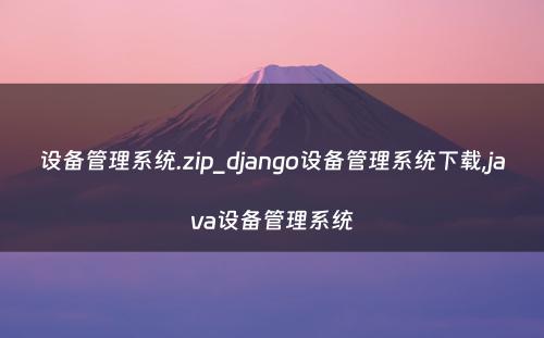 设备管理系统.zip_django设备管理系统下载,java设备管理系统