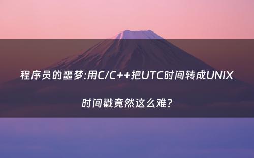 程序员的噩梦:用C/C++把UTC时间转成UNIX时间戳竟然这么难?