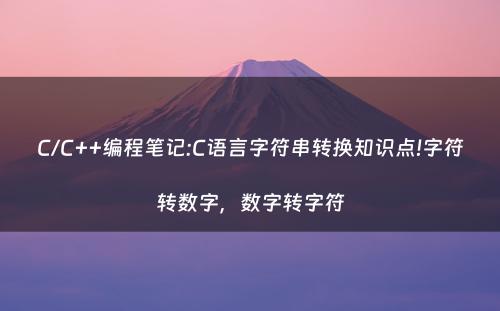 C/C++编程笔记:C语言字符串转换知识点!字符转数字，数字转字符