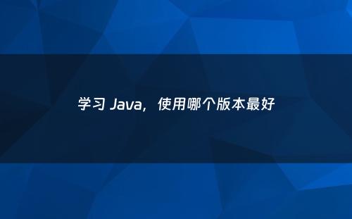 学习 Java，使用哪个版本最好