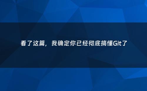 看了这篇，我确定你已经彻底搞懂Git了