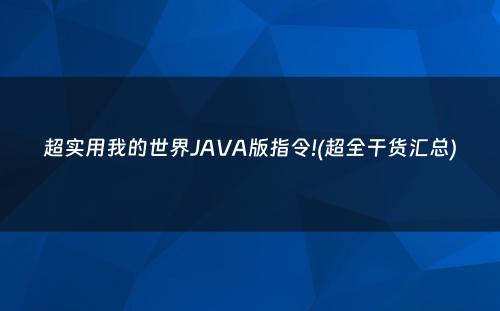 超实用我的世界JAVA版指令!(超全干货汇总)
