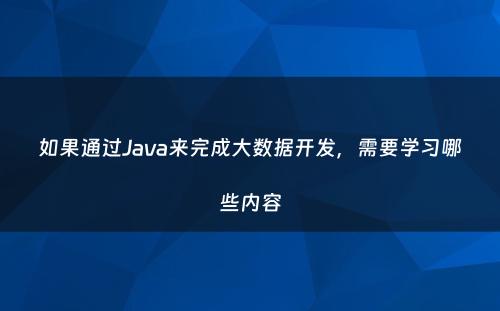 如果通过Java来完成大数据开发，需要学习哪些内容