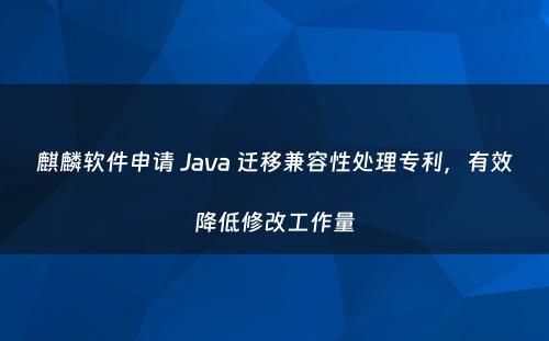 麒麟软件申请 Java 迁移兼容性处理专利，有效降低修改工作量
