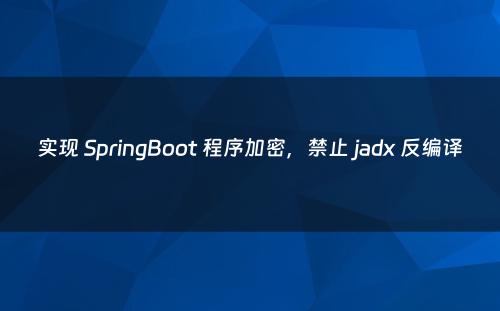 实现 SpringBoot 程序加密，禁止 jadx 反编译