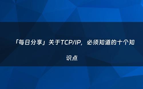 「每日分享」关于TCP/IP，必须知道的十个知识点