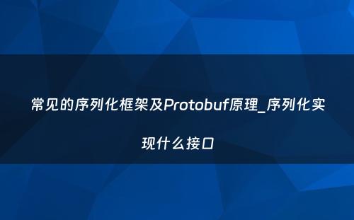 常见的序列化框架及Protobuf原理_序列化实现什么接口