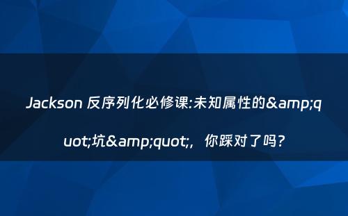 Jackson 反序列化必修课:未知属性的&quot;坑&quot;，你踩对了吗?