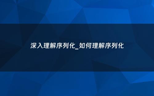深入理解序列化_如何理解序列化