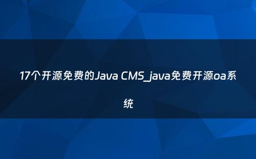 17个开源免费的Java CMS_java免费开源oa系统