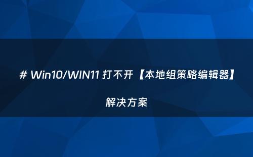 # Win10/WIN11 打不开【本地组策略编辑器】解决方案