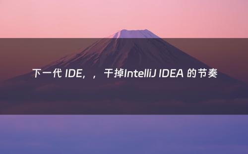 下一代 IDE，，干掉IntelliJ IDEA 的节奏