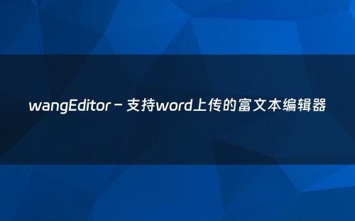 wangEditor – 支持word上传的富文本编辑器