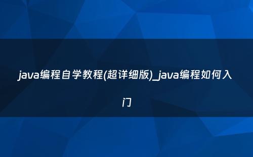 java编程自学教程(超详细版)_java编程如何入门