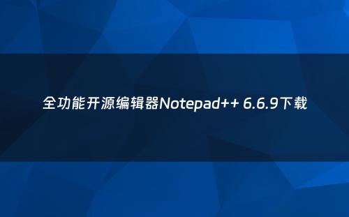 全功能开源编辑器Notepad++ 6.6.9下载