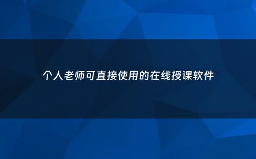个人老师可直接使用的在线授课软件